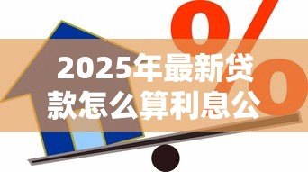 2025年最新贷款怎么算利息公式:如何计算贷款利息公式 2025年最新贷款怎么算利息公式:如何计算贷款利息公式