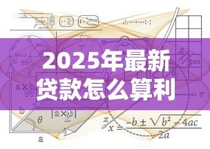 2025年最新贷款怎么算利息公式:如何计算贷款利息公式 2025年最新贷款怎么算利息公式:如何计算贷款利息公式