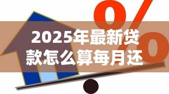 2025年最新贷款怎么算每月还多少:每月还款额如何计算 2025年最新贷款怎么算每月还多少:每月还款额如何计算