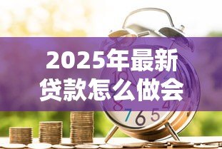 2025年最新贷款怎么做会计分录:贷款的会计分录如何处理 2025年最新贷款怎么做会计分录:贷款的会计分录如何处理