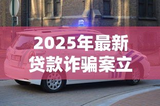 2025年最新贷款诈骗案立案标准:贷款诈骗罪如何认定立案金额 2025年最新贷款诈骗案立案标准:贷款诈骗罪如何认定立案金额