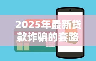 2025年最新贷款诈骗的套路:如何识别贷款骗局常见手法 2025年最新贷款诈骗的套路:如何识别贷款骗局常见手法
