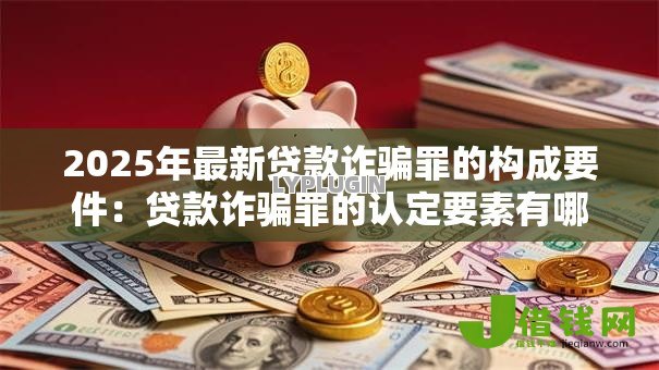 2025年最新贷款诈骗罪的构成要件：贷款诈骗罪的认定要素有哪些