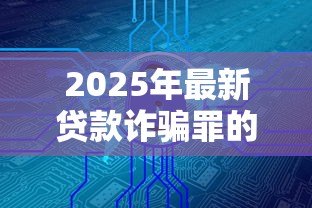 2025年最新贷款诈骗罪的形式包括：贷款诈骗有哪些常见手段