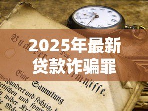 2025年最新贷款诈骗罪的形式包括：贷款诈骗有哪些常见手段