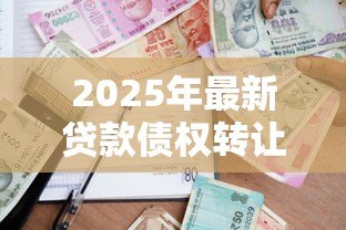 2025年最新贷款债权转让:贷款债权能否转移给他人? 2025年最新贷款债权转让:贷款债权能否转移给他人?