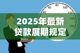 2025年最新贷款展期规定：借款延期需要满足哪些条件