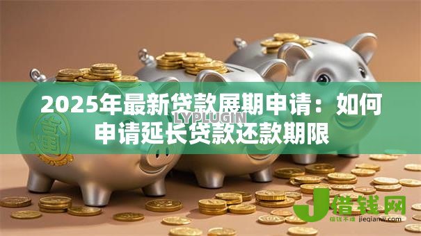 2025年最新贷款展期申请:如何申请延长贷款还款期限 2025年最新贷款展期申请:如何申请延长贷款还款期限