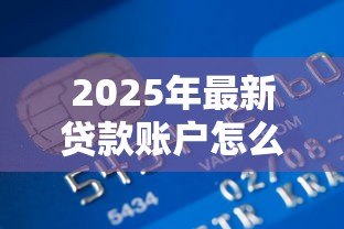 2025年最新贷款账户怎么注销:怎样取消贷款账户 2025年最新贷款账户怎么注销:怎样取消贷款账户