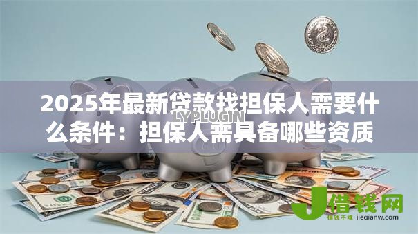 2025年最新贷款找担保人需要什么条件:担保人需具备哪些资质条件 2025年最新贷款找担保人需要什么条件:担保人需具备哪些资质条件