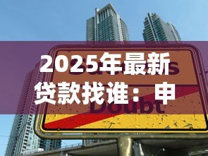 2025年最新贷款找谁:申请贷款应该联系哪些机构 2025年最新贷款找谁:申请贷款应该联系哪些机构