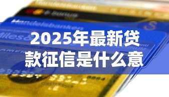 2025年最新贷款征信是什么意思:信用记录如何影响借贷审批 2025年最新贷款征信是什么意思:信用记录如何影响借贷审批