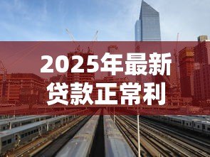 2025年最新贷款正常利息:贷款的标准利率如何计算 2025年最新贷款正常利息:贷款的标准利率如何计算