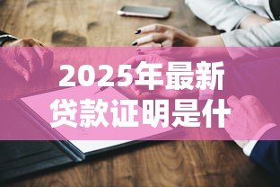 2025年最新贷款证明是什么:贷款证明有哪些用途 2025年最新贷款证明是什么:贷款证明有哪些用途