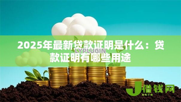 2025年最新贷款证明是什么:贷款证明有哪些用途 2025年最新贷款证明是什么:贷款证明有哪些用途