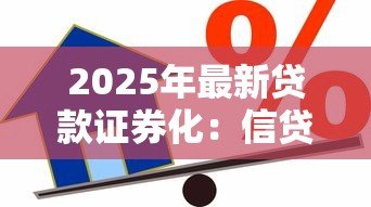 2025年最新贷款证券化:信贷资产如何转化为投资产品 2025年最新贷款证券化:信贷资产如何转化为投资产品