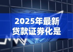 2025年最新贷款证券化是什么意思：商业银行如何通过证券化增强贷款流动性