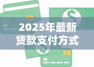 2025年最新贷款支付方式有几种:贷款有哪些常见还款方式 2025年最新贷款支付方式有几种:贷款有哪些常见还款方式