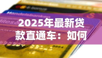 2025年最新贷款直通车：如何快速申请个人信用贷款