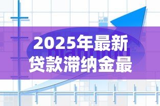 2025年最新贷款滞纳金最新规定:2025年贷款逾期罚息如何计算? 2025年最新贷款滞纳金最新规定:2025年贷款逾期罚息如何计算?
