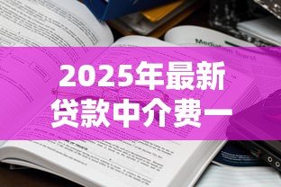 2025年最新贷款中介费一般收多少：贷款中介收费标准是多少？