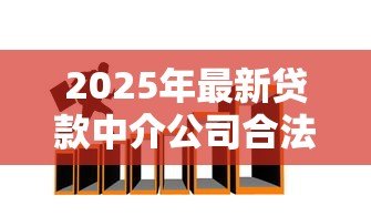 2025年最新贷款中介公司合法吗:贷款中介公司是否合法 2025年最新贷款中介公司合法吗:贷款中介公司是否合法