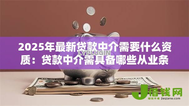 2025年最新贷款中介需要什么资质：贷款中介需具备哪些从业条件