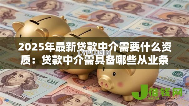 2025年最新贷款中介需要什么资质：贷款中介需具备哪些从业条件