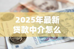 2025年最新贷款中介怎么收费：贷款中介服务费用标准是什么