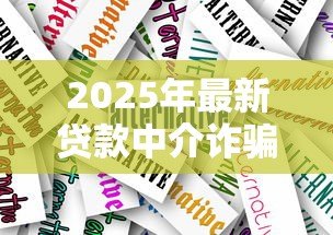 2025年最新贷款中介诈骗案例:如何识别贷款中介骗局 2025年最新贷款中介诈骗案例:如何识别贷款中介骗局