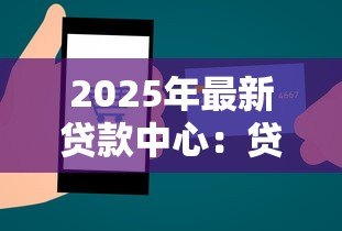 2025年最新贷款中心:贷款服务如何咨询获取 2025年最新贷款中心:贷款服务如何咨询获取