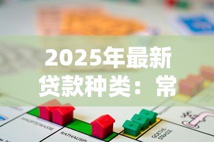 2025年最新贷款种类:常见借贷方式有哪些 2025年最新贷款种类:常见借贷方式有哪些
