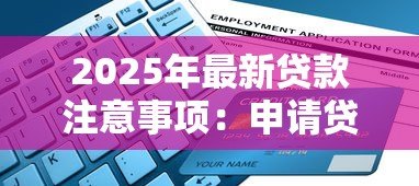 2025年最新贷款注意事项:申请贷款前需要了解哪些关键点 2025年最新贷款注意事项:申请贷款前需要了解哪些关键点