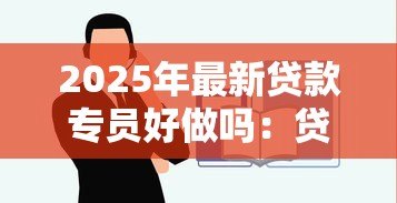 2025年最新贷款专员好做吗:贷款专员工作难不难 2025年最新贷款专员好做吗:贷款专员工作难不难