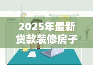 2025年最新贷款装修房子需要什么手续:装修贷款申请流程有哪些 2025年最新贷款装修房子需要什么手续:装修贷款申请流程有哪些