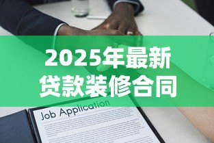 2025年最新贷款装修合同模板:装修贷款协议范本哪里可以下载 2025年最新贷款装修合同模板:装修贷款协议范本哪里可以下载