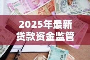 2025年最新贷款资金监管:如何确保借贷资金安全流转 2025年最新贷款资金监管:如何确保借贷资金安全流转