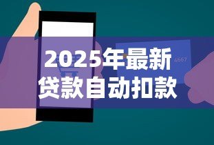 2025年最新贷款自动扣款:银行卡为何自动划走还款金额 2025年最新贷款自动扣款:银行卡为何自动划走还款金额