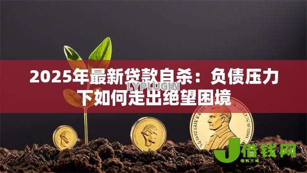 2025年最新贷款自杀:负债压力下如何走出绝望困境 2025年最新贷款自杀:负债压力下如何走出绝望困境