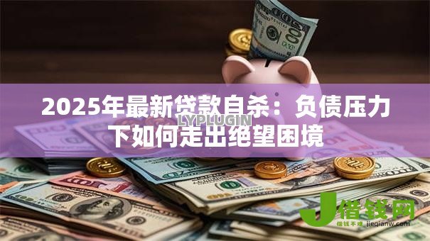 2025年最新贷款自杀:负债压力下如何走出绝望困境 2025年最新贷款自杀:负债压力下如何走出绝望困境