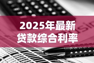 2025年最新贷款综合利率:借款总成本如何计算 2025年最新贷款综合利率:借款总成本如何计算