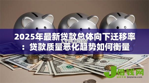 2025年最新贷款总体向下迁移率:贷款质量恶化趋势如何衡量 2025年最新贷款总体向下迁移率:贷款质量恶化趋势如何衡量