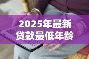 2025年最新贷款最低年龄：申请贷款需要年满多少岁