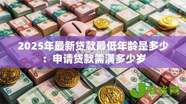 2025年最新贷款最低年龄是多少：申请贷款需满多少岁