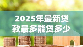 2025年最新贷款最多能贷多少年：贷款期限最长可达多少年