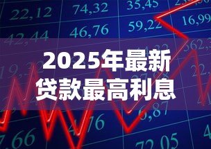 2025年最新贷款最高利息：借款利率上限是多少