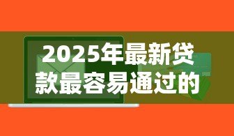 2025年最新贷款最容易通过的软件：哪些贷款软件审批最快