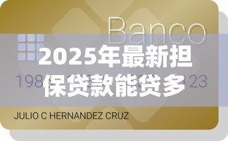 2025年最新担保贷款能贷多少钱:担保贷款额度最高可申请多少 2025年最新担保贷款能贷多少钱:担保贷款额度最高可申请多少