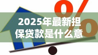 2025年最新担保贷款是什么意思:什么是担保贷款 2025年最新担保贷款是什么意思:什么是担保贷款
