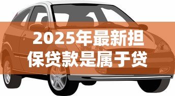 2025年最新担保贷款是属于贷款：担保贷款与普通贷款有何区别